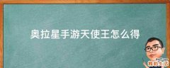 奥拉星手游天使王怎么得