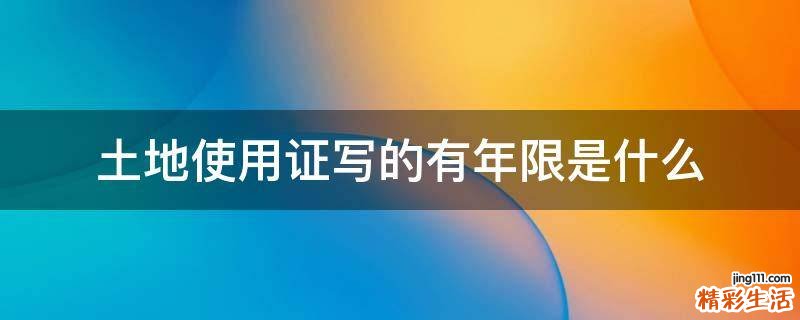 土地使用证写的有年限是什么
