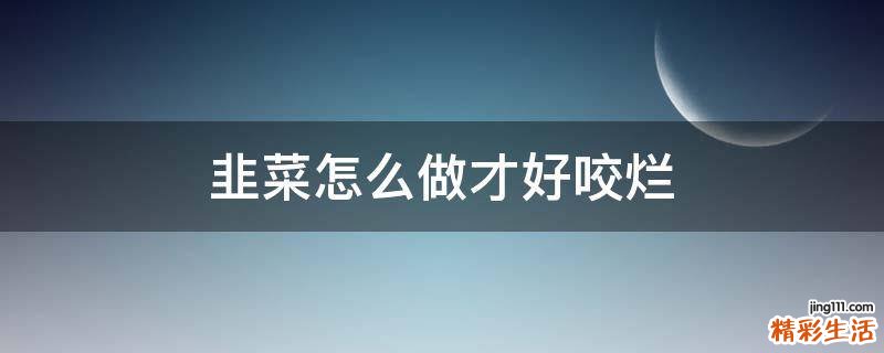 韭菜怎么做才好咬烂