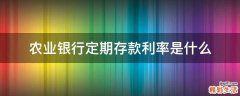 农业银行定期存款利率是什么