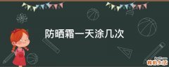 防晒霜一天涂几次