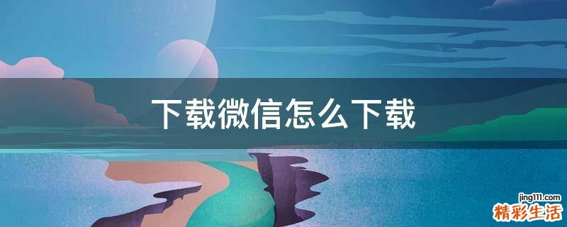 下载微信怎么下载