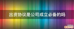 出资协议是公司成立必备的吗