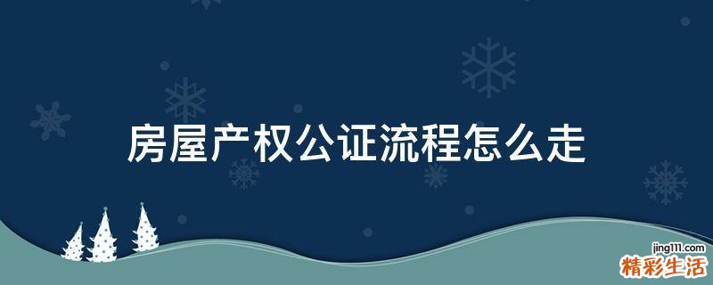 房屋產(chǎn)權(quán)公證流程怎么走