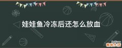 娃娃鱼冷冻后还怎么放血