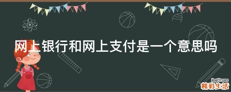 网上银行和网上支付是一个意思吗