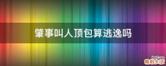 肇事叫人顶包算逃逸吗
