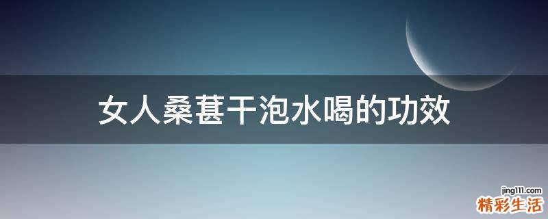 女人桑葚干泡水喝的功效