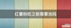 红薯粉吃之前需要泡吗