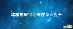 冰箱抽屉结冰冻住怎么打开