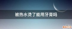 被热水烫了能用牙膏吗