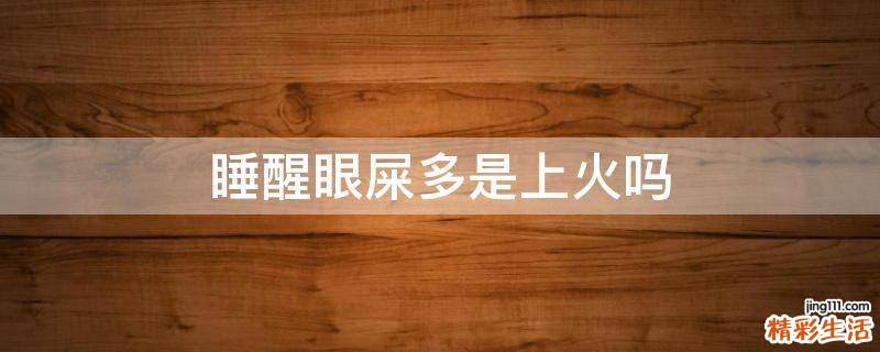 睡醒眼屎多是上火吗