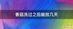 香菇洗过之后能放几天