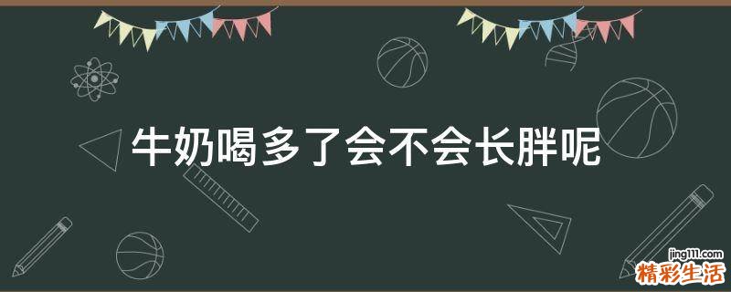 牛奶喝多了会不会长胖呢