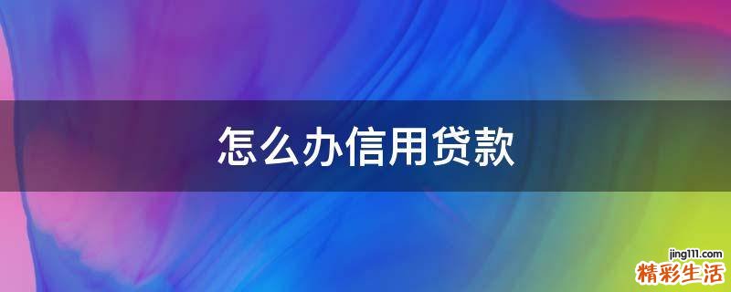 怎么办信用贷款