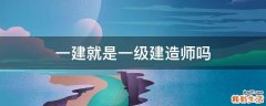 一建就是一级建造师吗