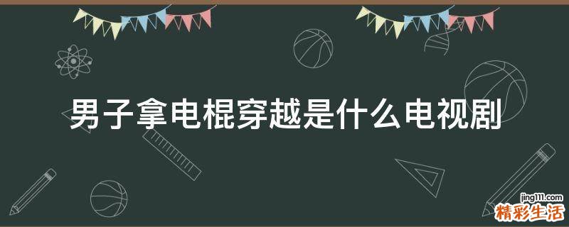 男子拿电棍穿越是什么电视剧