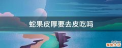 蛇果皮厚要去皮吃吗