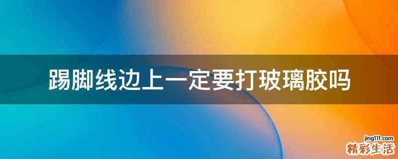 踢脚线边上一定要打玻璃胶吗