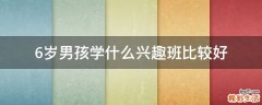 6岁男孩学什么兴趣班比较好