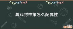 游戏封神策怎么配属性