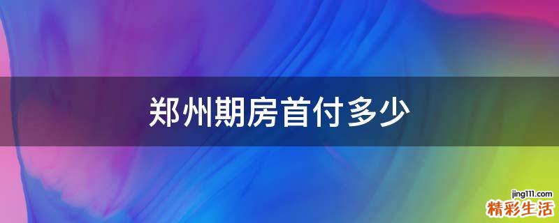 郑州期房首付多少