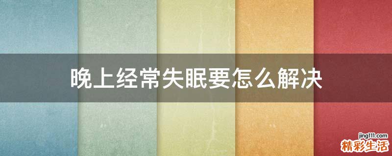晚上经常失眠要怎么解决