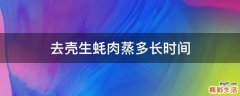 去壳生蚝肉蒸多长时间