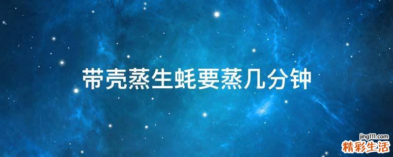带壳蒸生蚝要蒸几分钟