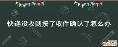 快递没收到按了收件确认了怎么办