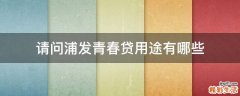 请问浦发青春贷用途有哪些