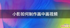 小影如何制作画中画视频