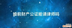 婚前财产公证能请律师吗