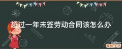 超过一年未签劳动合同该怎么办
