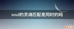soul的灵魂匹配是同时的吗