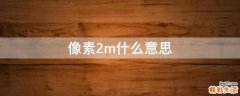 像素2m什么意思