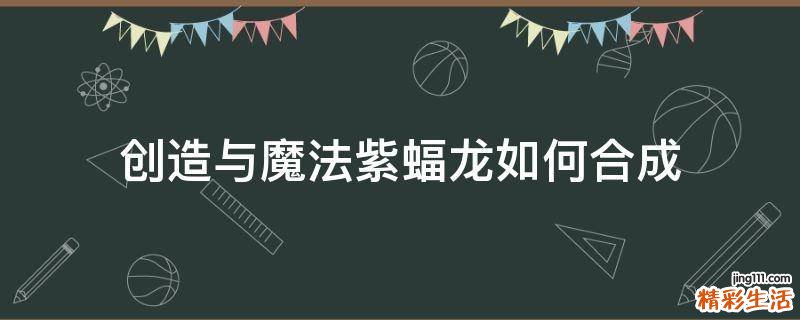 创造与魔法紫蝠龙如何合成