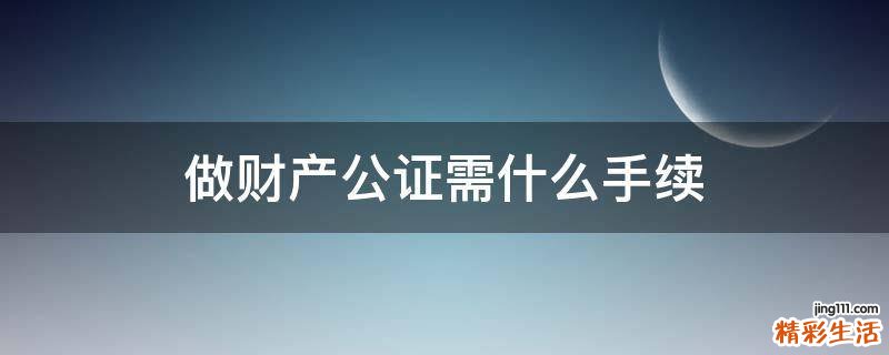 做财产公证需什么手续