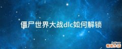 僵尸世界大战dlc如何解锁