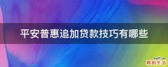 平安普惠追加贷款技巧有哪些