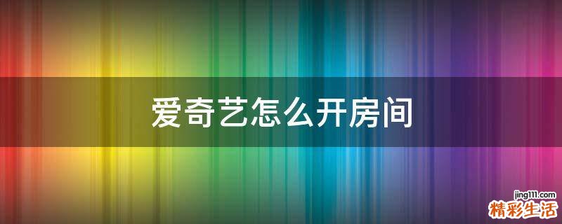 爱奇艺怎么开房间