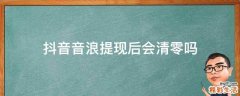抖音音浪提现后会清零吗
