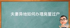 夫妻异地如何办理房屋过户