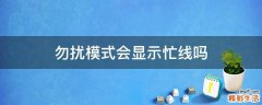勿扰模式会显示忙线吗