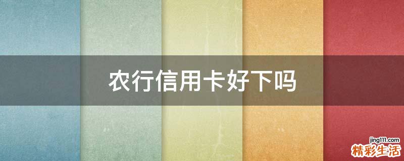 农行信用卡好下吗