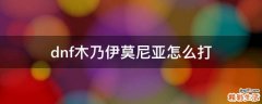 dnf木乃伊莫尼亚怎么打