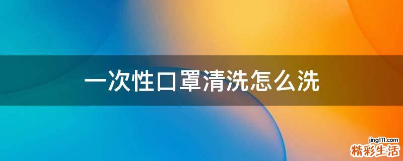 一次性口罩清洗怎么洗