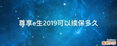 尊享e生2019可以续保多久
