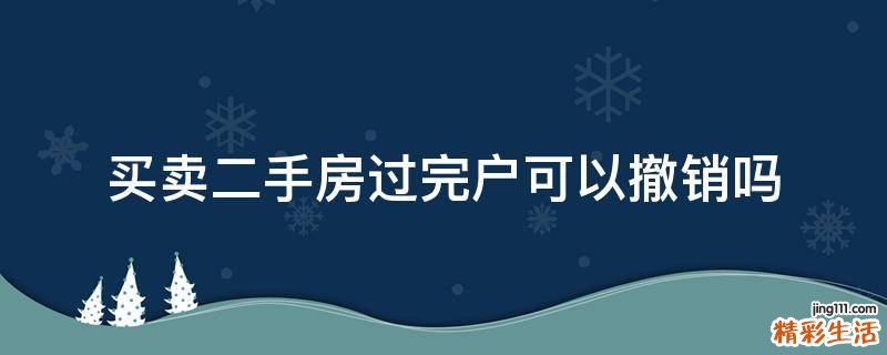 买卖二手房过完户可以撤销吗