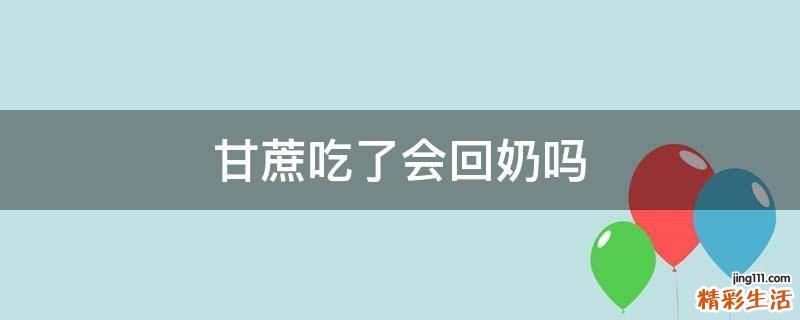 甘蔗吃了会回奶吗